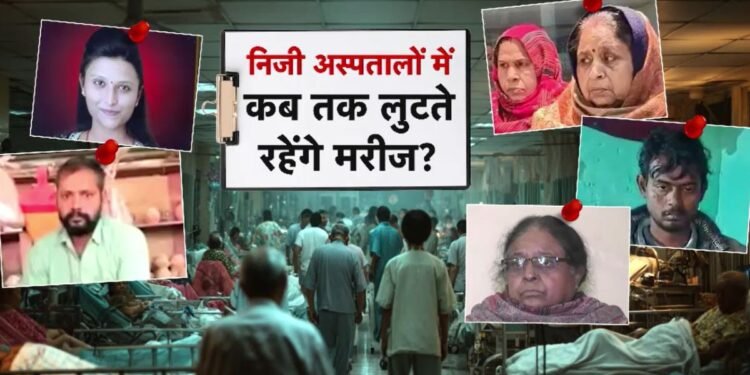 कहीं जान का जोखिम, कहीं शव पर सौदेबाजी… प्राइवेट अस्पतालों में इलाज के नाम पर लूट की खुली पोल