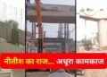 Exclusive: नीतीश सरकार में ‘सड़क क्रांति’ के दावों की हकीकत… करोड़ों स्वाहा पर सालों से अधूरे पड़े प्रोजेक्ट
