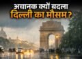 अचानक क्यों बदला दिल्ली का मौसम? जानें बिन मौसम बरसात को लेकर IMD ने क्या बताया