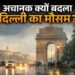 अचानक क्यों बदला दिल्ली का मौसम? जानें बिन मौसम बरसात को लेकर IMD ने क्या बताया